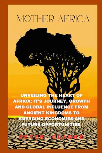 MOTHER AFRICA: UNVEILING THE HEART OF AFRICA: IT'S JOURNEY, GROWTH, AND GLOBAL INFLUENCE, FROM ANCIENT KINGDOMS TO EMERGING ECONOMIES AND FUTURE OPPORTUNITIES MOTHER AFRICA: UNVEILING THE HEART OF AFRICA: IT'S JOURNEY, GROWTH, AND GLOBAL INFLUENCE, FROM ANCIENT KINGDOMS TO EMERGING ECONOMIES AND FUTURE OPPORTUNITIES von Independently published