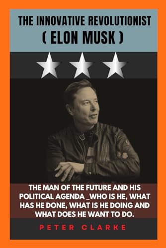 THE INNOVATIVE REVOLUTIONIST (ELON MUSK): THE MAN OF THE FUTURE AND HIS POLITICAL AGENDA _WHO IS HE, WHAT HAS HE DONE, WHAT IS HE DOING AND WHAT DOES HE WANT TO DO (U.S Politics, Band 6) von Independently published
