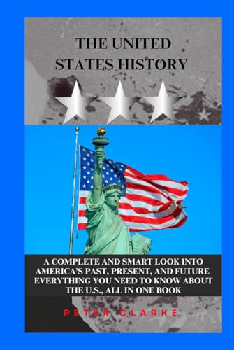 THE UNITED STATES HISTORY: A COMPLETE SMART LOOK INTO AMERICA’S PAST, PRESENT, AND FUTURE EVERYTHING YOU NEED TO KNOW ABOUT THE U.S., ALL IN ONE BOOK (U.S Politics, Band 9) von Independently published