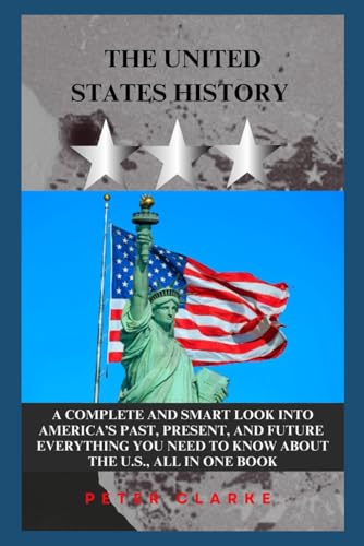 THE UNITED STATES HISTORY: A COMPLETE SMART LOOK INTO AMERICA’S PAST, PRESENT, AND FUTURE EVERYTHING YOU NEED TO KNOW ABOUT THE U.S., ALL IN ONE BOOK (U.S Politics, Band 9) von Independently published