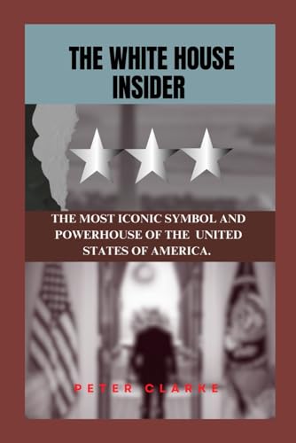 THE WHITE HOUSE INSIDER: THE ICONIC SYMBOL AND POWERHOUSE OF THE UNITED STATES OF AMERICA (U.S Politics, Band 5) von Independently published