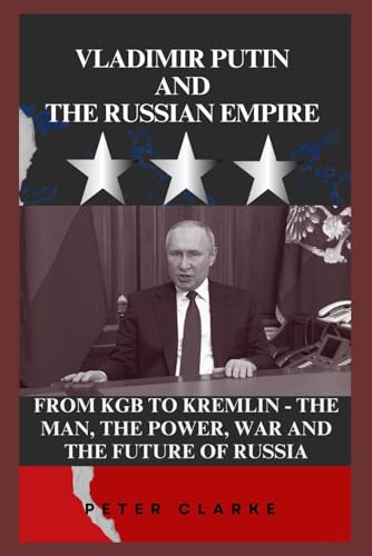 VLADIMIR PUTIN AND THE RUSSIAN EMPIRE: FROM KGB TO KREMLIN - THE MAN, THE POWER, WAR AND THE FUTURE OF RUSSIA (U.S Politics, Band 11) von Independently published