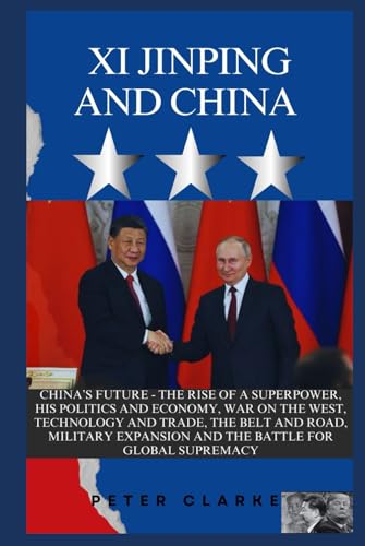 XI JINPING AND CHINA: CHINA’S FUTURE -THE RISE OF A SUPERPOWER, HIS POLITICS AND ECONOMY, WAR ON THE WEST, TECHNOLOGY, TRADE, THE BELT AND ROAD, ... FOR GLOBAL SUPREMACY (U.S Politics, Band 12) von Independently published
