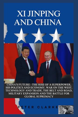 XI JINPING AND CHINA: CHINA’S FUTURE -THE RISE OF A SUPERPOWER, HIS POLITICS AND ECONOMY, WAR ON THE WEST, TECHNOLOGY, TRADE, THE BELT AND ROAD, ... FOR GLOBAL SUPREMACY (U.S Politics, Band 12) von Independently published