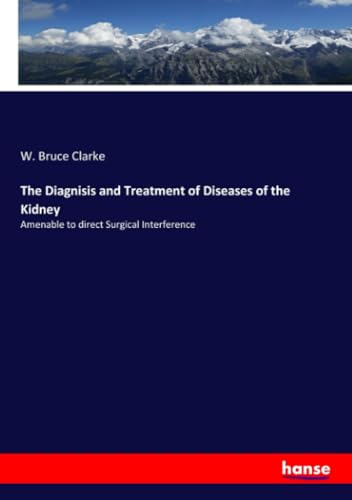 The Diagnisis and Treatment of Diseases of the Kidney: Amenable to direct Surgical Interference von hansebooks