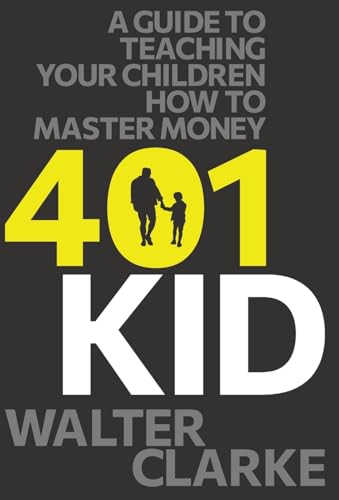 401Kid: A Guide to Teaching You and Your Children How to Master Money von Walter Clarke