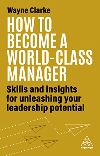 How to Become a World-Class Manager: Skills and Insights for Unleashing Your Leadership Potential How to Become a World-Class Manager: Skills and Insights for Unleashing Your Leadership Potential