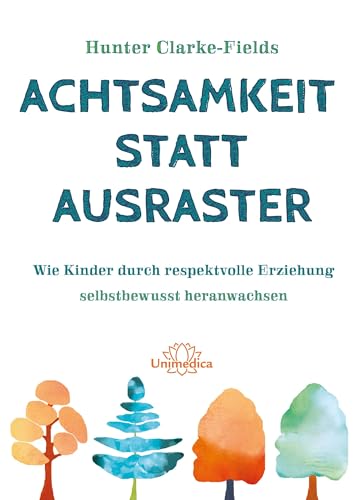 Achtsamkeit statt Ausraster: Wie Kinder durch respektvolle Erziehung selbstbewusst heranwachsen von Unimedica, ein Imprint des Narayana Verlags