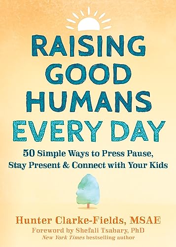 Raising Good Humans Every Day: 50 Simple Ways to Press Pause, Stay Present, and Connect with Your Kids von New Harbinger
