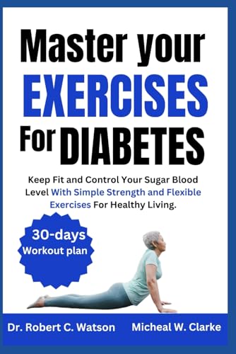 MASTER YOUR EXERCISES FOR DIABETES: Keep Fit and Control Your Sugar Blood Level With Simple Strength and Flexible Exercises For Healthy Living. (Mastery Series)