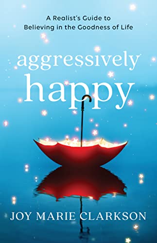Aggressively Happy: A Realist's Guide to Believing in the Goodness of Life von Bethany House Publishers