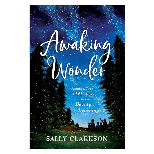 Awaking Wonder: Opening Your Child's Heart to the Beauty of Learning Awaking Wonder: Opening Your Child's Heart to the Beauty of Learning