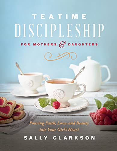 Teatime Discipleship for Mothers & Daughters: Pouring Faith, Love, and Beauty into Your Girl’s Heart von Harvest House Publishers,U.S.