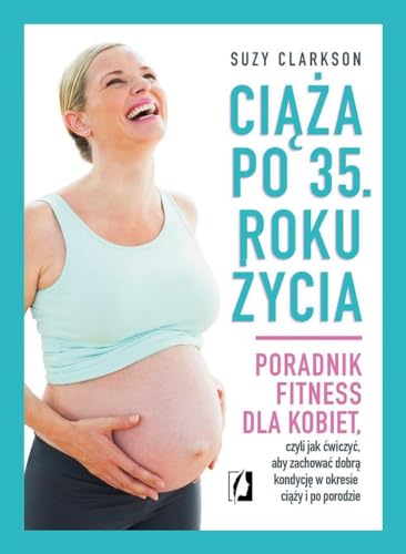 Ciaza po 35 roku zycia: Poradnik fitness dla kobiet, czyli jak ćwiczyć, aby zachować dobrą kondycję na czas ciąży i po porod