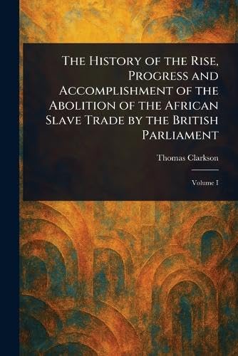 The History of the Rise, Progress and Accomplishment of the Abolition of the African Slave Trade by the British Parliament von Anson Street Press