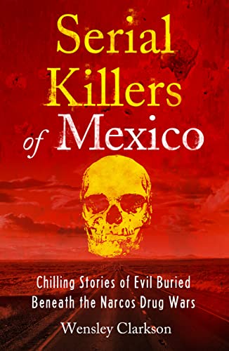 Serial Killers of Mexico: Chilling Stories of Evil Buried Beneath the Narco Drug Wars Serial Killers of Mexico: Chilling Stories of Evil Buried Beneath the Narco Drug Wars