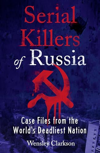 Serial Killers of Russia: Case Files from the World's Deadliest Nation