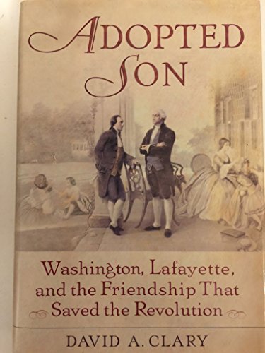 Adopted Son: Washington, Lafayette, And the Friendship That Saved the Revolution