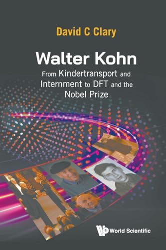 Walter Kohn: From Kindertransport And Internment To Dft And The Nobel Prize von World Scientific Publishing Company