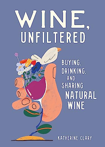Wine, Unfiltered: Buying, Drinking, and Sharing Natural Wine