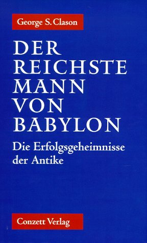 Der reichste Mann von Babylon. Die Erfolgsgeheimnisse der Antike. Der erste Schritt in die finanzielle Freiheit Der reichste Mann von Babylon. Die Erfolgsgeheimnisse der Antike. Der erste Schritt in die finanzielle Freiheit