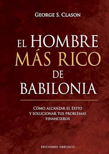 El hombre más rico de Babilonia: Como Alcanzar El Exito Y Solucionar Tus Problemas Financieros (Éxito)