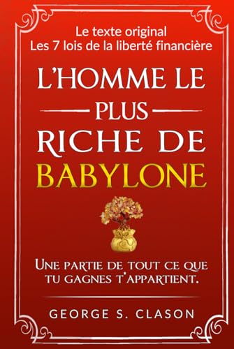 L’homme le plus riche de Babylone: avec TOUTES les 7 lois de la liberté financière et les 5 lois de l’or, Édition originale avec illustrations originales (Secrets des revenus passifs) von Ndeva Publishing