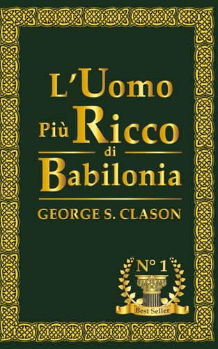 L'uomo Più Ricco di Babilonia: I segreti senza tempo per costruire ricchezza, successo e libertà finanziaria – anche se parti da zero. von Independently published