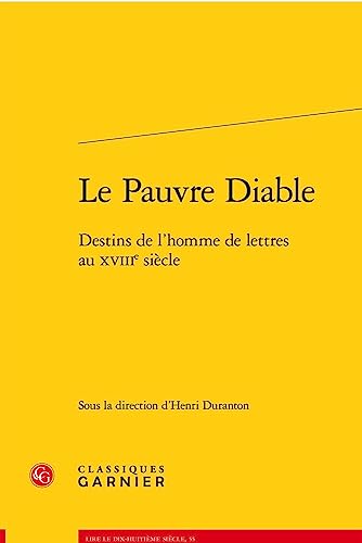 Le Pauvre Diable: Destins De L'homme De Lettres Au Xviiie Siecle (Lire le dix-huitieme siecle, 55) von Classiques Garnier