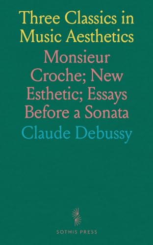 Three Classics in Music Aesthetics: Monsieur Croche; New Esthetic; Essays Before a Sonata von Sothis Press