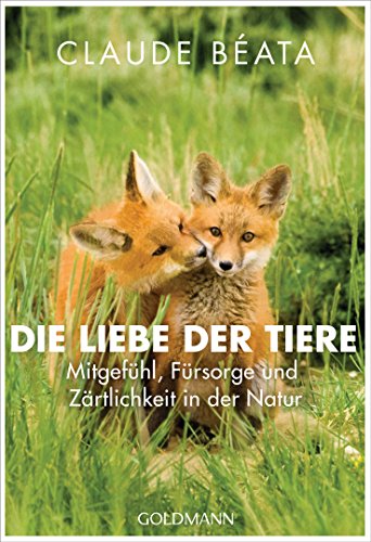 Die Liebe der Tiere: Mitgefühl, Fürsorge und Zärtlichkeit in der Natur von Goldmann TB