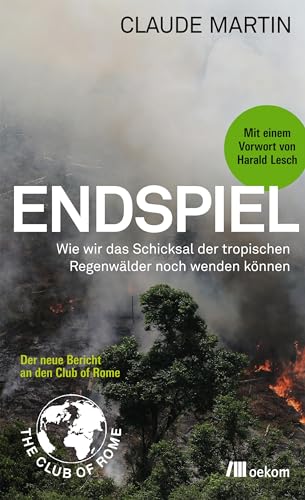 Endspiel: Wie wir das Schicksal der Tropischen Regenwälder noch wenden können. Ursachen, Bedrohungen, Folgen und Maßnahmen gegen Entwaldung und Artenverlust
