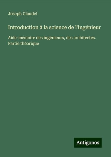 Introduction à la science de l'ingénieur: Aide-mémoire des ingénieurs, des architectes. Partie théorique von Antigonos Verlag