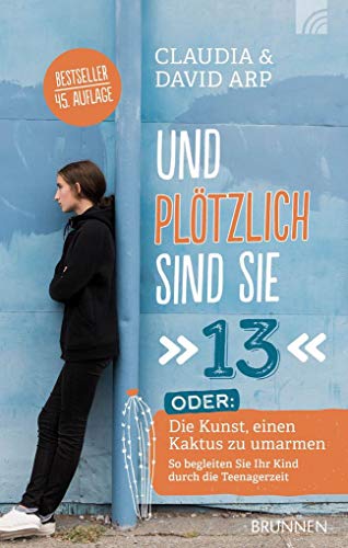 Und plötzlich sind sie 13: "oder: Die Kunst, einen Kaktus zu umarmen So begleiten Sie Ihr Kind durch die Teenagerzeit"