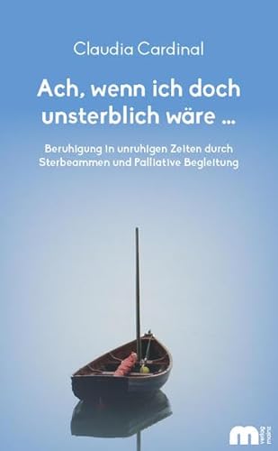 Ach, wenn ich doch unsterblich wäre ...: Beruhigung in unruhigen Zeiten durch Sterbeammen und Palliative Begleitung Ach, wenn ich doch unsterblich wäre ...: Beruhigung in unruhigen Zeiten durch Sterbeammen und Palliative Begleitung