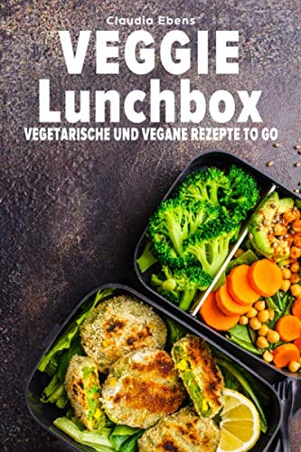 Veggie Lunchbox: Vegetarische und vegane Rezepte to go - einfach gesund essen