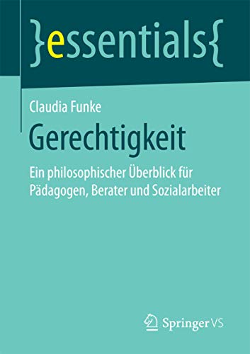 Gerechtigkeit: Ein philosophischer Überblick für Pädagogen, Berater und Sozialarbeiter (essentials) von Springer VS