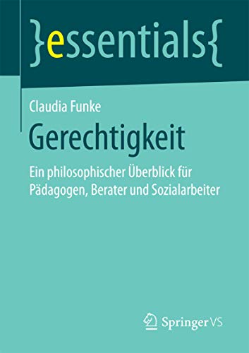 Gerechtigkeit: Ein philosophischer Überblick für Pädagogen, Berater und Sozialarbeiter (essentials)