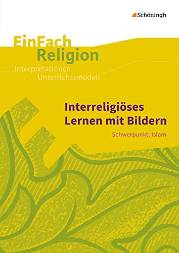 EinFach Religion: Interreligiöses Lernen mit Bildern Schwerpunkt: Islam - Jahrgangsstufen 10 - 13 (EinFach Religion: Unterrichtsbausteine Klassen 5 - 13)