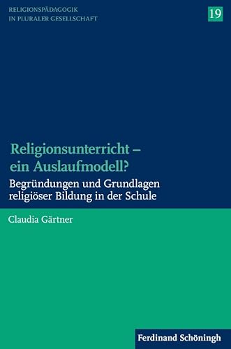 Religionsunterricht - ein Auslaufmodell? Begründungen und Grundlagen religiöser Bildung in der Schule (Religionspädagogik in pluraler Gesellschaft) von Schöningh