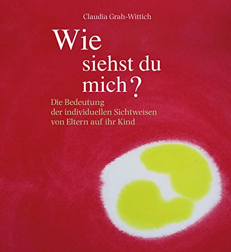 Wie siehst du mich?: Die Bedeutung der individuellen Sichtweisen von Eltern auf ihr Kind Wie siehst du mich?: Die Bedeutung der individuellen Sichtweisen von Eltern auf ihr Kind