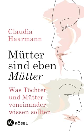 Mütter sind eben Mütter: Was Töchter und Mütter voneinander wissen sollten von Ksel-Verlag