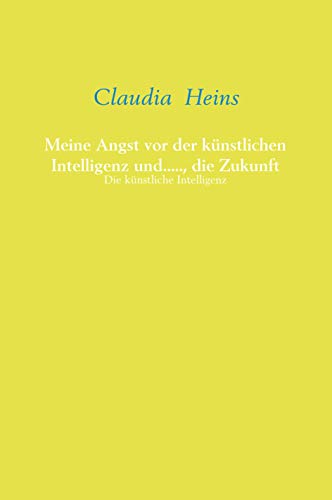 Meine Angst vor der künstlichen Intelligenz und....., die Zukunft: Die künstliche Intelligenz Meine Angst vor der künstlichen Intelligenz und....., die Zukunft: Die künstliche Intelligenz von Meinbestseller.de
