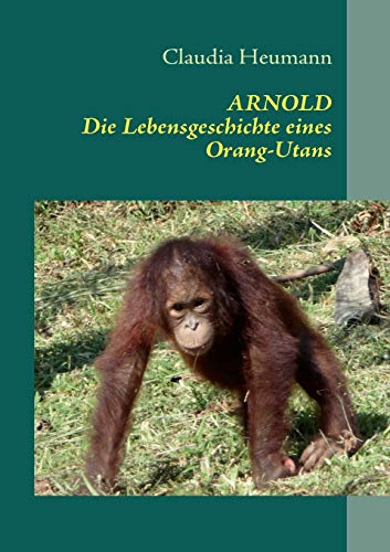 ARNOLD: Die Lebensgeschichte eines Orang-Utans