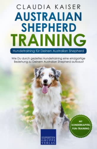 Australian Shepherd Training - Hundetraining für Deinen Australian Shepherd: Wie Du durch gezieltes Hundetraining eine einzigartige Beziehung zu Deinem Hund aufbaust von Independently published