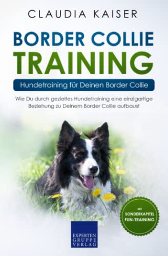 Border Collie Training – Hundetraining für Deinen Border Collie: Wie Du durch gezieltes Hundetraining eine einzigartige Beziehung zu Deinem Border Collie aufbaust von Independently published