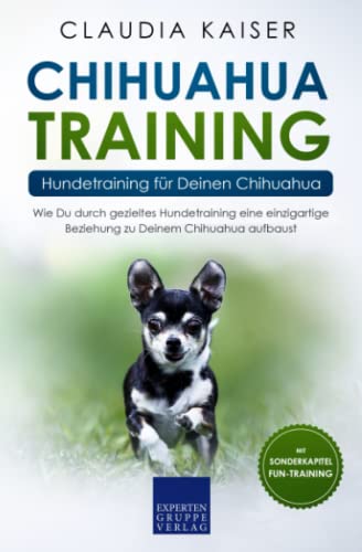 Chihuahua Training - Hundetraining für Deinen Chihuahua: Wie Du durch gezieltes Hundetraining eine einzigartige Beziehung zu Deinem Chihuahua aufbaust von Independently published