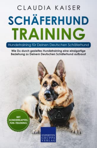 Schäferhund Training - Hundetraining für Deinen Deutschen Schäferhund: Wie Du durch gezieltes Hundetraining eine einzigartige Beziehung zu Deinem Deutschen Schäferhund aufbaust