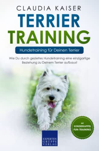Terrier Training – Hundetraining für Deinen Terrier: Wie Du durch gezieltes Hundetraining eine einzigartige Beziehung zu Deinem Terrier aufbaust