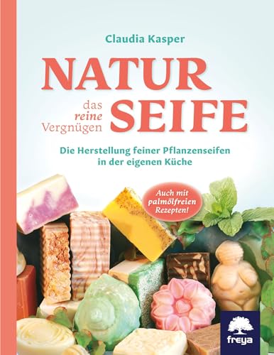 Naturseife, das reine Vergnügen: Die Herstellung feiner Pflanzenseifen in der eigenen Küche von Freya Verlag